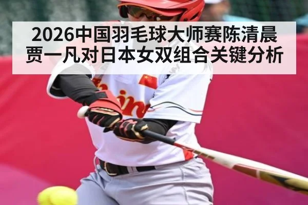 2026中国羽毛球大师赛陈清晨贾一凡对日本女双组合关键分析