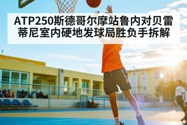 ATP250斯德哥尔摩站鲁内对贝雷蒂尼室内硬地发球局胜负手拆解